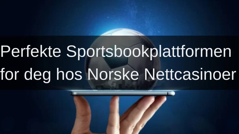 Finn den perfekte sportsbookplattformen for deg hos norske nettcasinoer